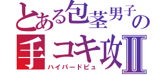 とある包茎男子の手コキ攻めⅡ（ハイパードピュ）