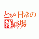 とある日常の雑談場（イツメン）