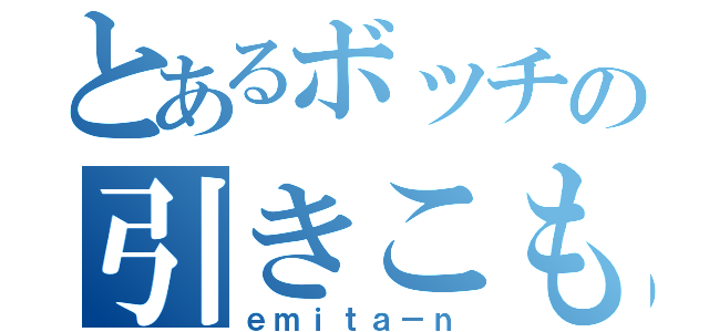 とあるボッチの引きこもり生活（ｅｍｉｔａ－ｎ）