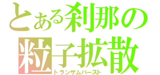 とある刹那の粒子拡散領域（トランザムバースト）