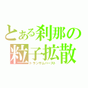 とある刹那の粒子拡散領域（トランザムバースト）