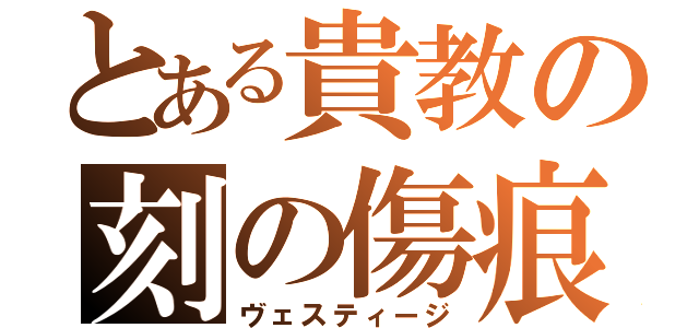 とある貴教の刻の傷痕（ヴェスティージ）