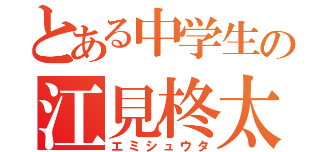 とある中学生の江見柊太（エミシュウタ）