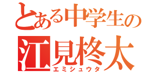 とある中学生の江見柊太（エミシュウタ）