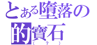 とある墮落の的寶石（（？））