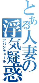 とある人妻の浮気疑惑（アバンチュール）