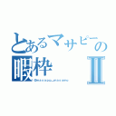 とあるマサピーの暇枠Ⅱ（＠ｍａｓａｐｐ＿ｍａｓａｍｏ）