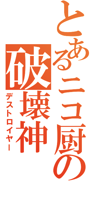 とあるニコ厨の破壊神（デストロイヤー）