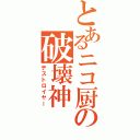 とあるニコ厨の破壊神（デストロイヤー）