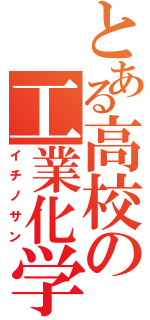 とある高校の工業化学（イチノサン）