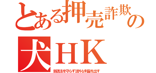 とある押売詐欺の犬ＨＫ（放送法を守らず法外な利益を出す）