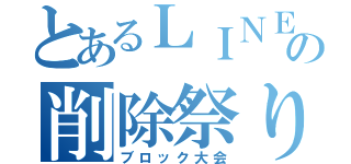 とあるＬＩＮＥの削除祭り（ブロック大会）