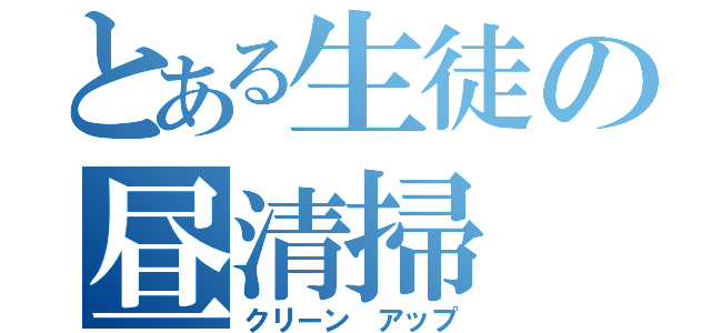 とある生徒の昼清掃（クリーン　アップ）