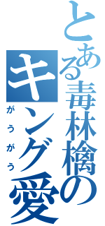 とある毒林檎のキング愛（がうがう）