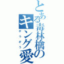 とある毒林檎のキング愛（がうがう）