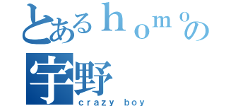 とあるｈｏｍｏｓｅｘｕａｌの宇野（ｃｒａｚｙ ｂｏｙ）