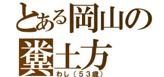 とある岡山の糞土方（わし（５３歳））