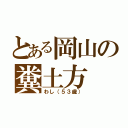 とある岡山の糞土方（わし（５３歳））