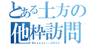 とある土方の他枠訪問（＠ｋａｚｕｋｉ＿０８３５）