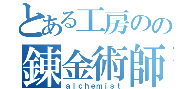 とある工房のの錬金術師（ａｌｃｈｅｍｉｓｔ）