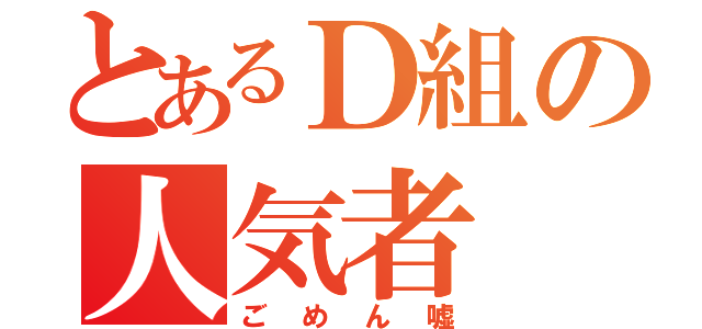 とあるＤ組の人気者（ごめん嘘）