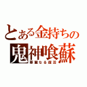 とある金持ちの鬼神喰蘇（華麗なる復活）