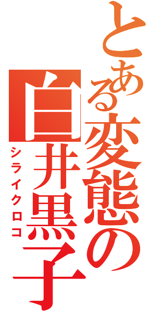 とある変態の白井黒子（シライクロコ）