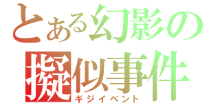 とある幻影の擬似事件（ギジイベント）