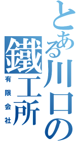 とある川口の鐵工所（有限会社）