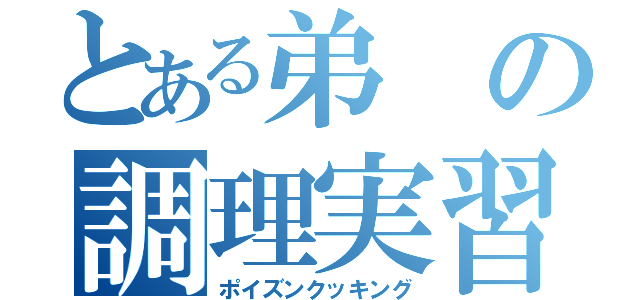 とある弟の調理実習（ポイズンクッキング）