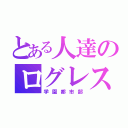 とある人達のログレス（学園都市部）