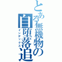 とある無機物の自堕落追撃（インデックス）