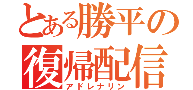 とある勝平の復帰配信（アドレナリン）