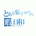 とある菊千琥珀の暇日和（たいくつライフ）