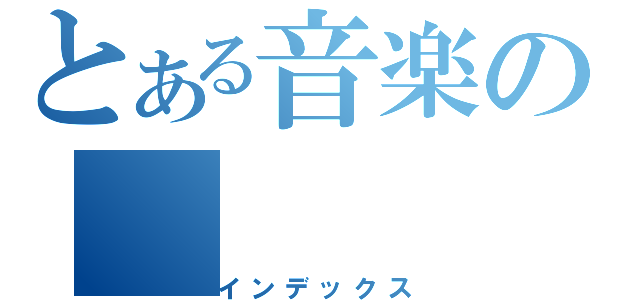 とある音楽の（インデックス）