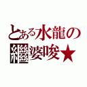 とある水龍の繼婆唆★（）