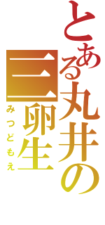 とある丸井の三卵生（みつどもえ）