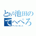 とある池田のてへぺろ（やっちいました）