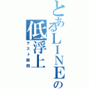 とあるＬＩＮＥの低浮上（テスト期間）