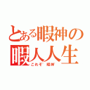 とある暇神の暇人人生（これぞ'暇神'）