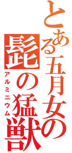 とある五月女の髭の猛獣（アルミニウム）