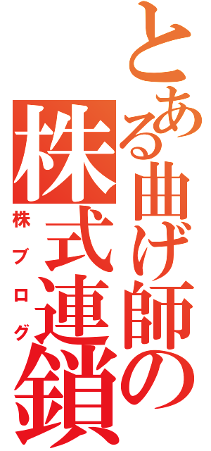 とある曲げ師の株式連鎖（株ブログ）