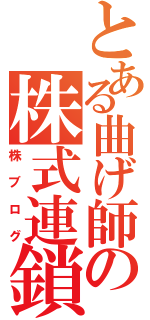 とある曲げ師の株式連鎖（株ブログ）