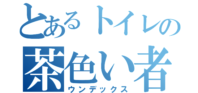 とあるトイレの茶色い者（ウンデックス）