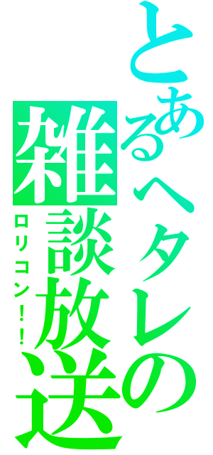 とあるヘタレの雑談放送（ロリコン！！）