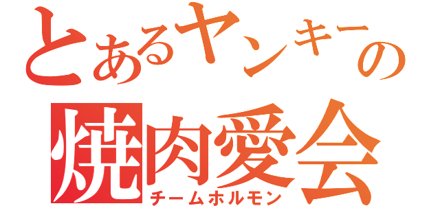 とあるヤンキーの焼肉愛会（チームホルモン）