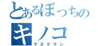 とあるぼっちのキノコ（マスクマン）