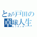 とある戸田の卓球人生（ピンポン球）