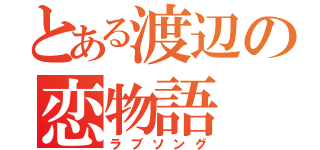 とある渡辺の恋物語（ラブソング）