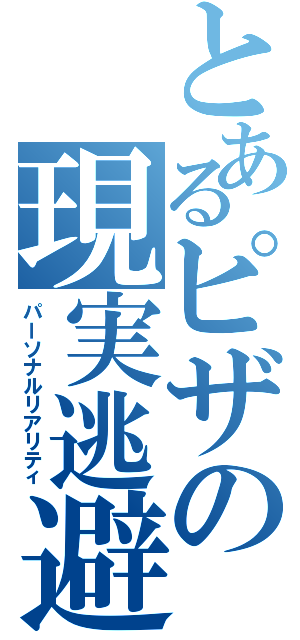 とあるピザの現実逃避（パーソナルリアリティ）